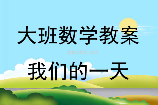 大班数学活动教案：我们的一天教案(附教学反思)