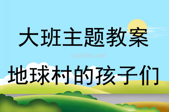 大班主题地球村的孩子们教案