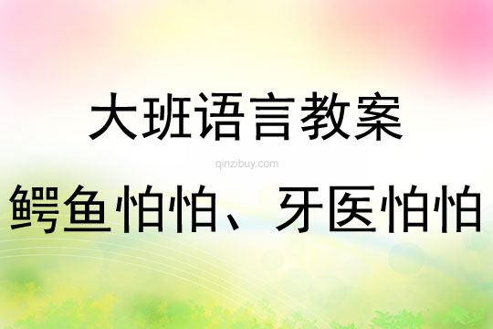 大班语言活动鳄鱼怕怕、牙医怕怕教案反思