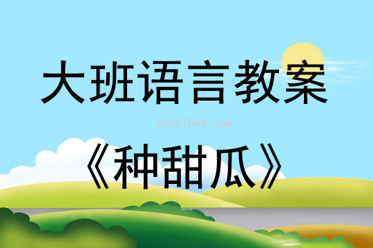 大班语言活动教案：《种甜瓜》教案(附教学反思)