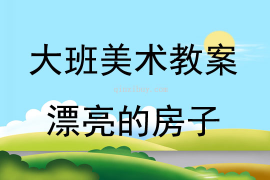 大班美术活动教案：漂亮的房子教案(附教学反思)