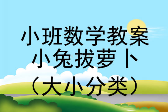 幼儿园小班数学教案：小兔拔萝卜（大小分类）小班数学教案：小兔拔萝卜（大小分类）