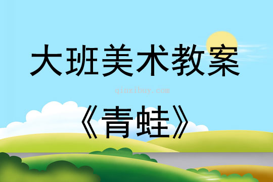 大班美术活动教案：青蛙教案(附教学反思)
