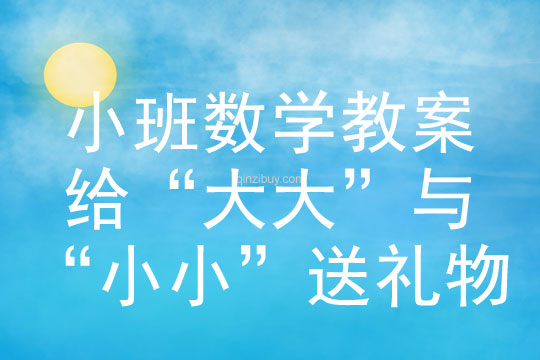 小班数学教案：给“大大”与“小小”送礼物小班数学教案：给“大大”与“小小”送礼物