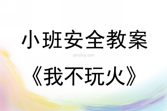 小班安全活动教案：我不玩火教案(附教学反思)