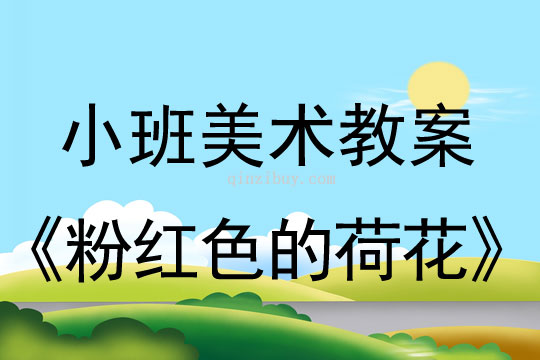 小班美术活动教案：粉红色的荷花教案