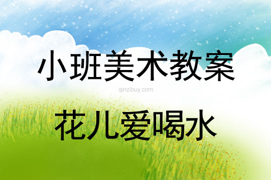 小班美术活动教案：花儿爱喝水教案(附教学反思)