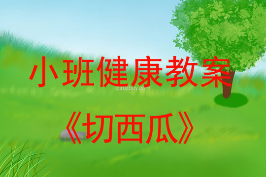 小班健康活动教案：切西瓜教案(附教学反思)