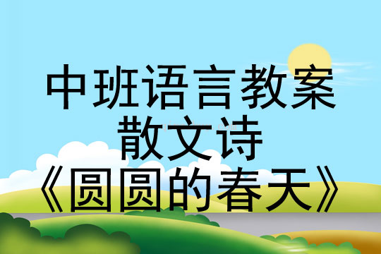 中班语言教案：散文诗《圆圆的春天》中班语言教案：散文诗《圆圆的春天》