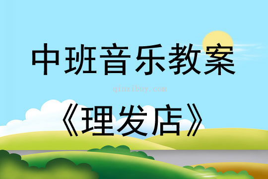 中班音乐活动教案：理发店教案(附教学反思)