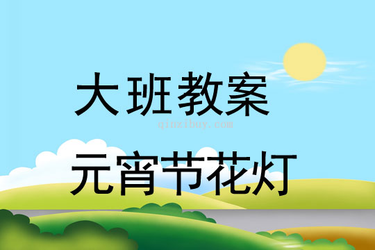 大班教案：元宵节花灯教案(附教学反思)