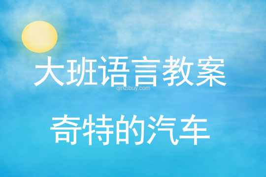 大班语言教案：奇特的汽车大班语言教案：奇特的汽车