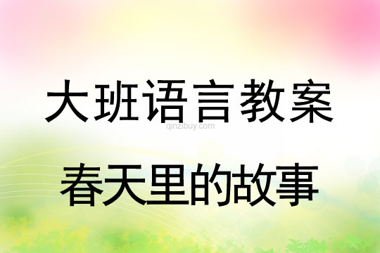 幼儿园大班选图编述教案：春天里的故事大班选图编述教案：春天里的故事