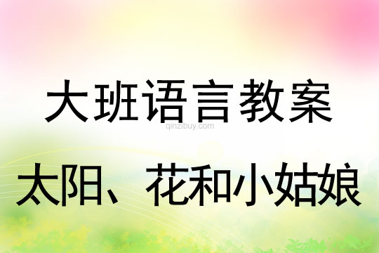 幼儿园大班讲述活动：太阳、花和小姑娘大班讲述活动：太阳、花和小姑娘