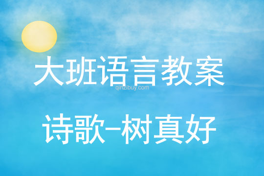 大班语言教案：诗歌-树真好幼儿园语言教案：诗歌-树真好