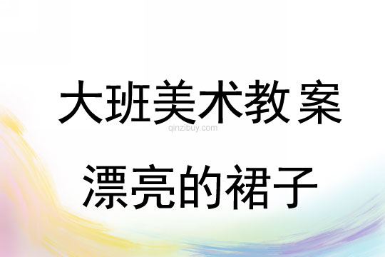 大班美术：漂亮的裙子大班美术教案：漂亮的裙子