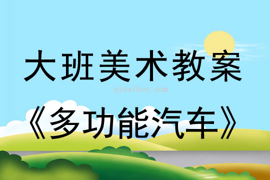 幼儿园大班画画教案设计：多功能汽车大班画画教案设计：多功能汽车