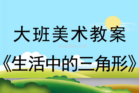 大班美术：生活中的三角形大班美术教案：生活中的三角形