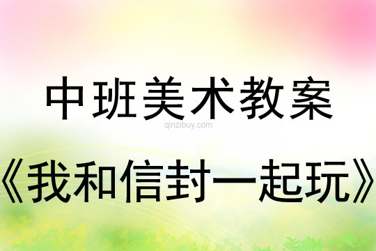 幼儿园中班美术教案：我和信封一起玩中班美术教案：我和信封一起玩