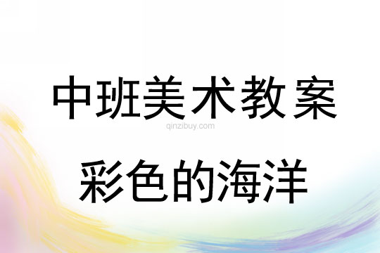 中班中国画教案设计：彩色的海洋中班中国画教案设计：彩色的海洋