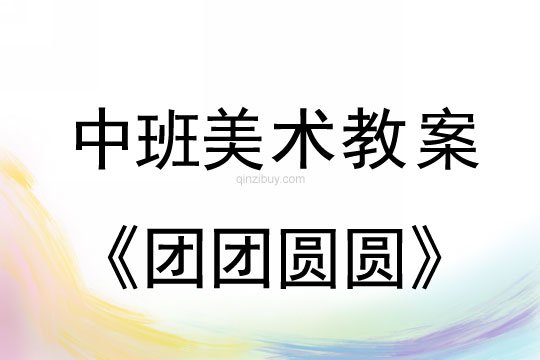 幼儿园中班美术活动设计：团团圆圆中班美术活动设计： 团团圆圆