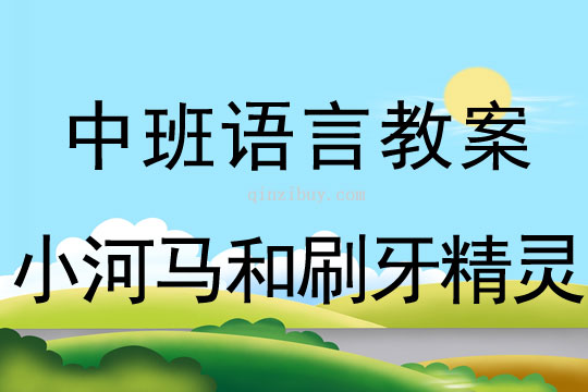 中班语言教案：小河马和刷牙精灵中班语言教案：小河马和刷牙精灵