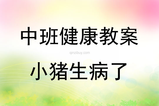 中班健康活动教案：小猪生病了教案教案(附教学反思)