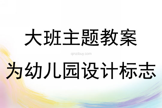 大班综合活动为幼儿园设计标志教案反思