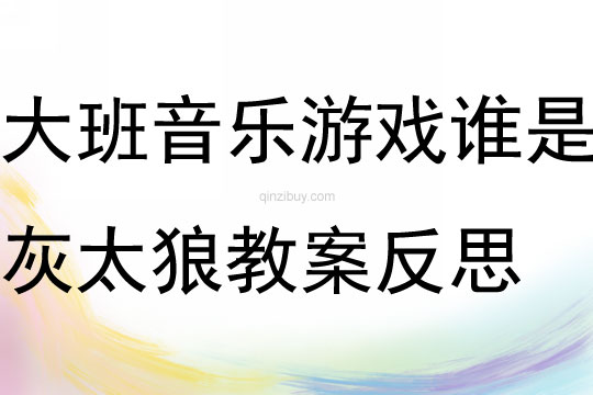 大班音乐游戏谁是灰太狼教案反思