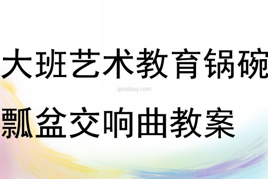 大班艺术教育活动设计锅碗瓢盆交响曲教案