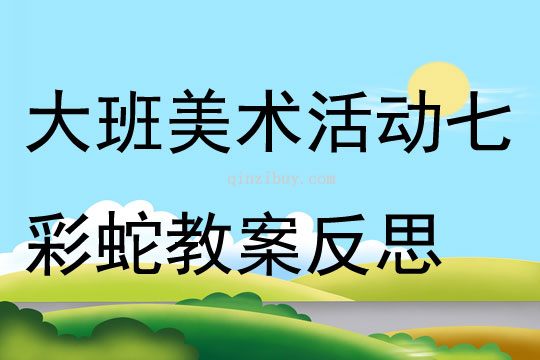 大班美术活动七彩蛇教案反思