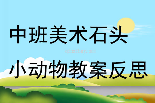 中班美术公开课石头小动物教案反思