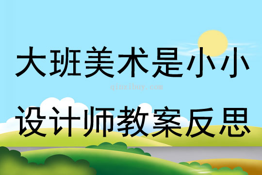 大班美术是小小设计师教案反思