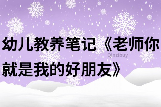 幼儿教养笔记《老师你就是我的好朋友》