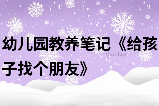 幼儿园教养笔记《给孩子找个朋友》