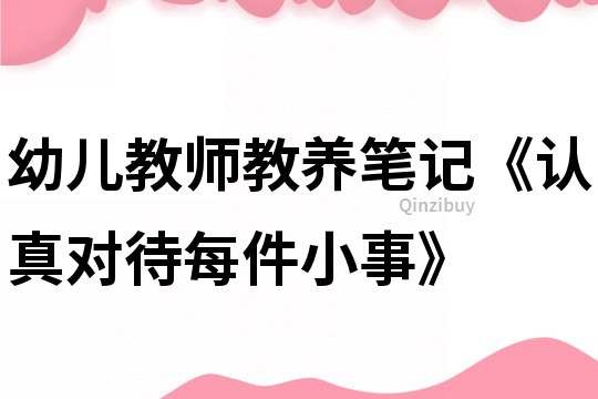 幼儿教师教养笔记《认真对待每件小事》