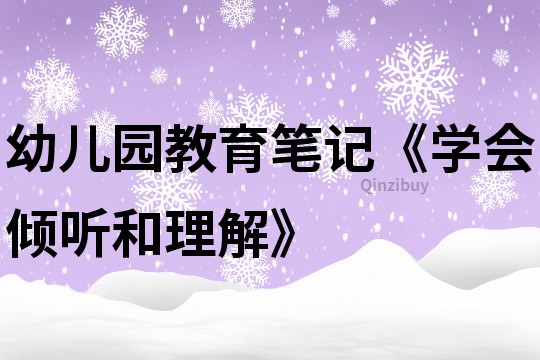 幼儿园教育笔记《学会倾听和理解》