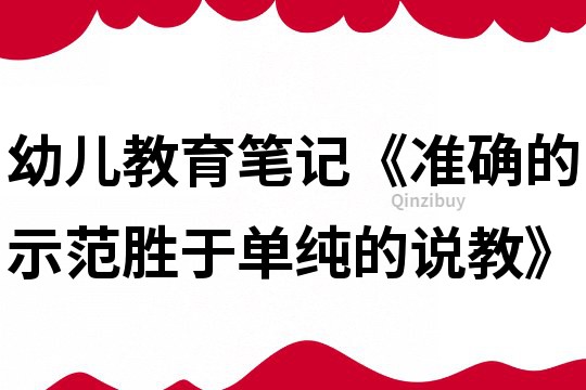 幼儿教育笔记《准确的示范胜于单纯的说教》