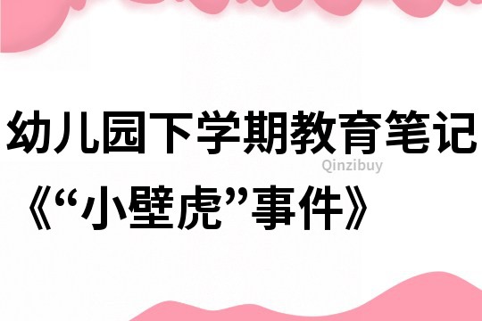 幼儿园下学期教育笔记《“小壁虎”事件》