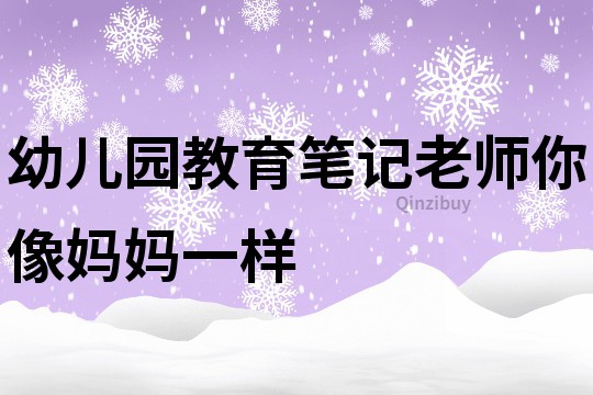 幼儿园教育笔记：老师,你像妈妈一样