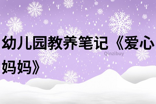 幼儿园教养笔记《爱心妈妈》