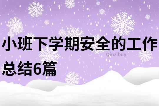 小班下学期安全的工作总结6篇