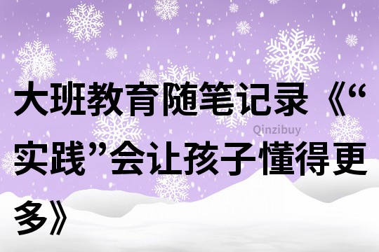 大班教育随笔记录《“实践”会让孩子懂得更多》