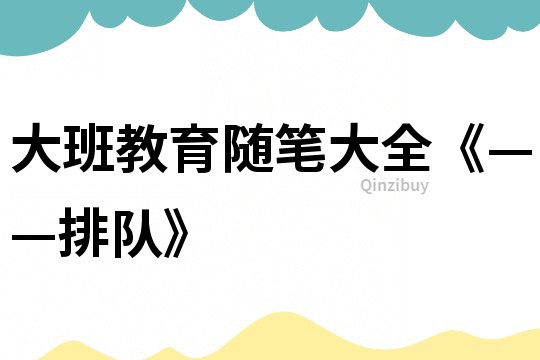 大班教育随笔大全《——排队》