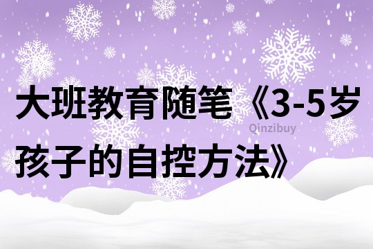 大班教育随笔《3-5岁孩子的自控方法》