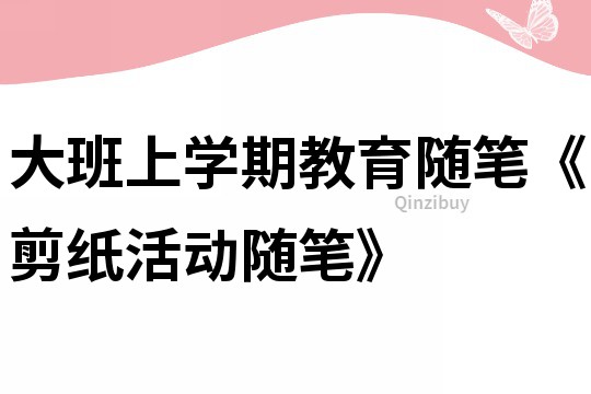 大班上学期教育随笔《剪纸活动随笔》