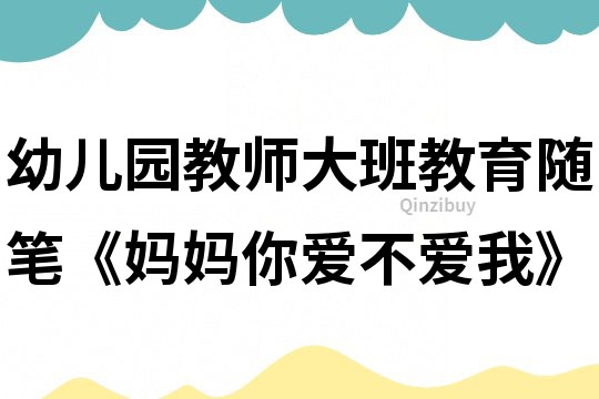 幼儿园教师大班教育随笔《妈妈你爱不爱我》