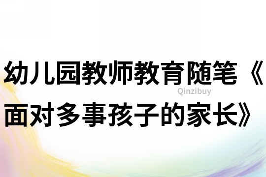 幼儿园教师教育随笔《面对多事孩子的家长》