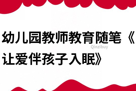 幼儿园教师教育随笔《让爱伴孩子入眠》