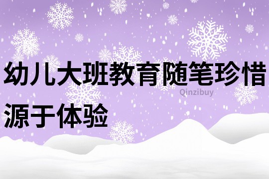 幼儿大班教育随笔：珍惜源于体验